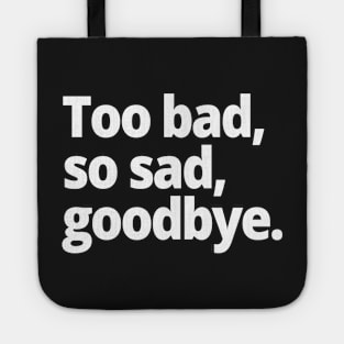 Too bad, so sad, goodbye. Tote