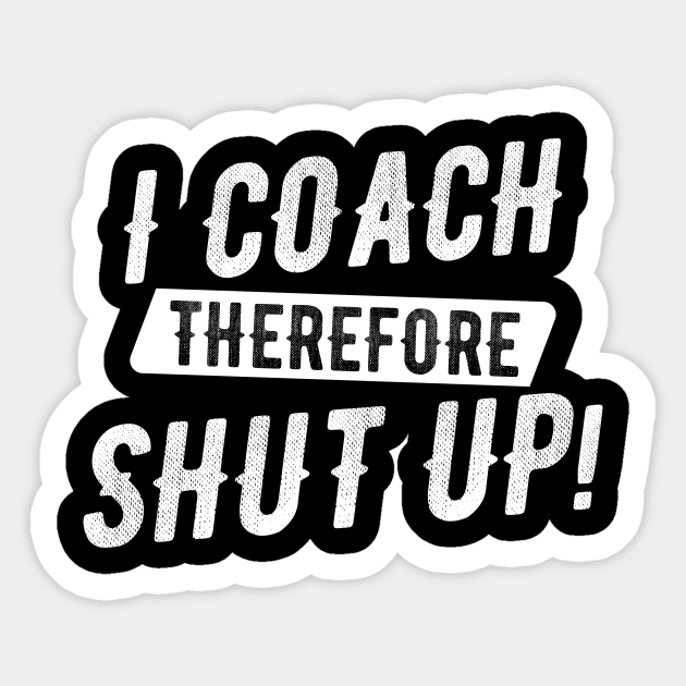 I Coach Therefore Shut Up Funny Coach Gift Coaching Sticker Teepublic I Coach Therefore Shut Up Funny Coach Gift Coaching Sticker Teepublic
