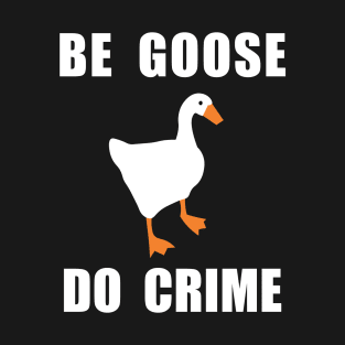 Be Goose, Do Crime T-Shirt