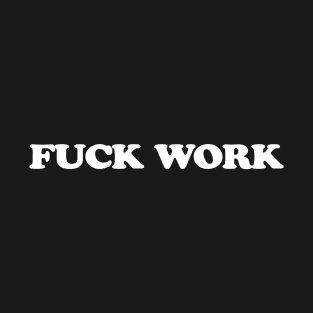 FUCK WORK T-Shirt