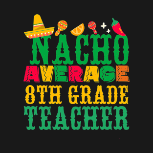 Cinco De Mayo Nacho Average  8th Grade Teacher T-Shirt