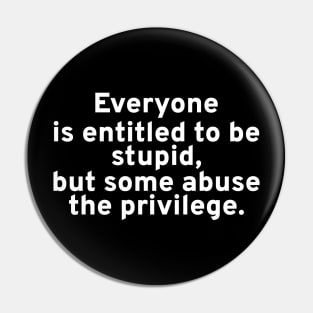 Everyone is entitled to be stupid, but some abuse the privilege. Pin