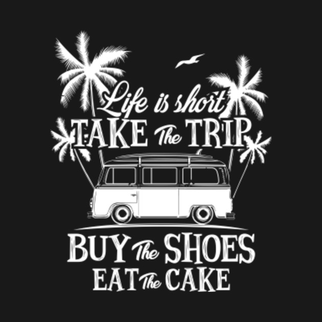 Life Is Short Take The Trip Buy The Shoes Eat The Cake Shirt