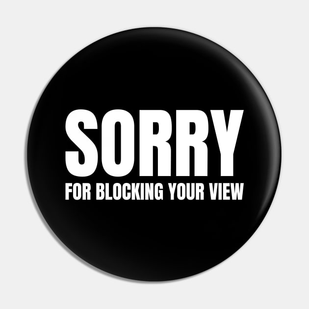 Sorry For Blocking Your View Version 2 (Back Print Only White Text) Pin by inotyler