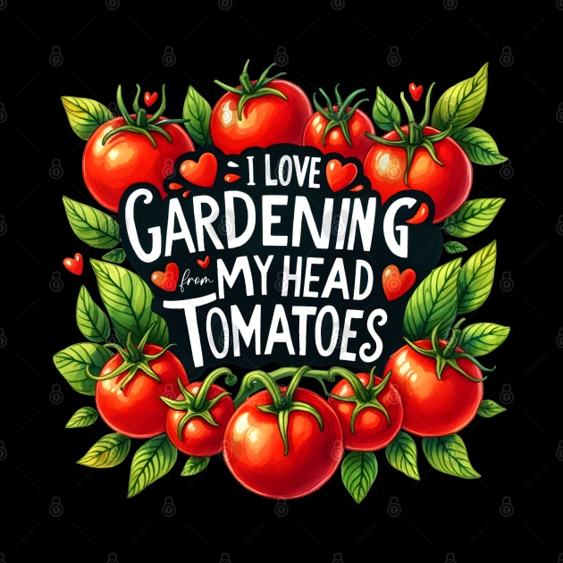 I Love gardening from my head tomatoes by Dylante