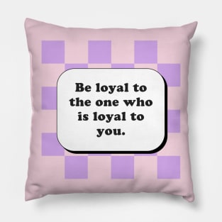 Be loyal to the one who is loyal to you Pillow