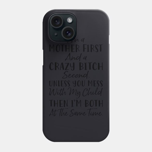 Im A Mother First And A Crazy Bitch Second Unless You Mess With My Child Then Im Both At The Same Time Mother Phone Case by hathanh2