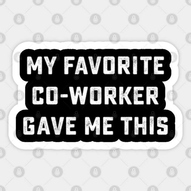 my favorite co worker gave me this - My Favorite Co Worker Gave Me This - Sticker