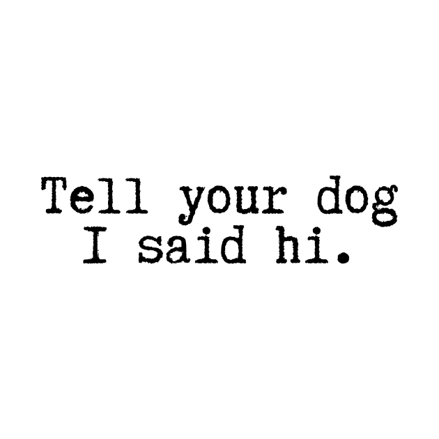 Tell Your Dog I Said Hi - Dog Quotes by BloomingDiaries