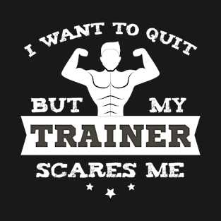 Funny Gym Gift I Want To Quit But My Trainer Scares Me T-Shirt