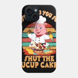 I Just Baked You Some Shut The Fucup Cakes Pig T shirt Phone Case