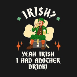 Irish? Yeah Irish I Had Another Drink! T-Shirt