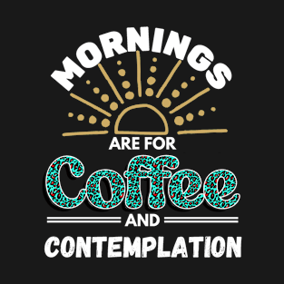 Mornings Are for Coffee And Contemplation T-Shirt