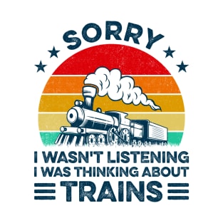 Sorry I Wasn't Listening I Was Thinking About Trains Trainspotter Railroad T-Shirt