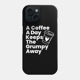 A Coffee A Day Keeps The Grumpy Away. Funny Coffee Lover Gift Phone Case