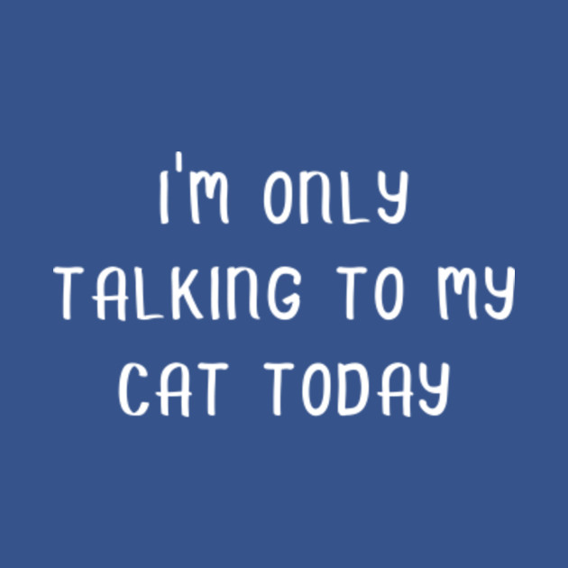 Discover I am Only Talking to my Cat Today - Cat - T-Shirt