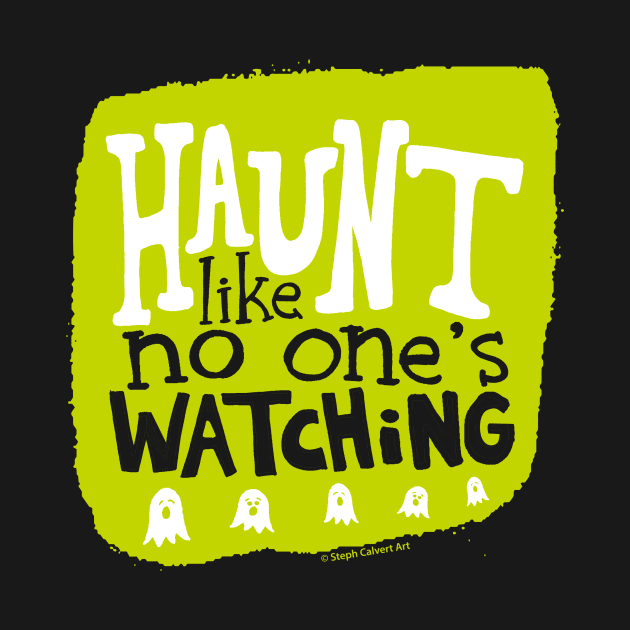 Haunt like no one's watching by Steph Calvert Art