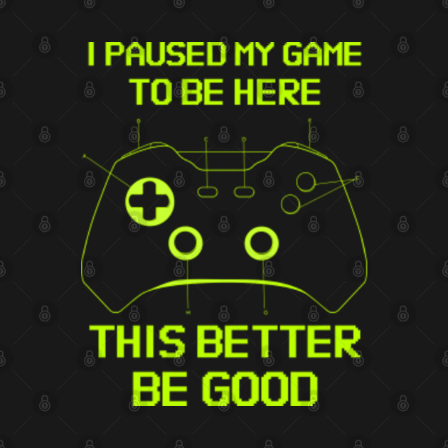 Discover I paused my game to be here - Gamer life - I Paused My Game To Be Here - T-Shirt