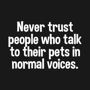 Never Trust People Who talk to their pets in normal voices T-Shirt