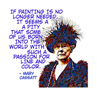 Mary Cassatt - If Painting Is No Longer Needed It Seems A Pity That Some Of Us Born Into The World With Such A Passion For Line And Color T-Shirt