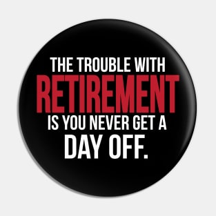 The trouble with retirement is you never get a day off Pin