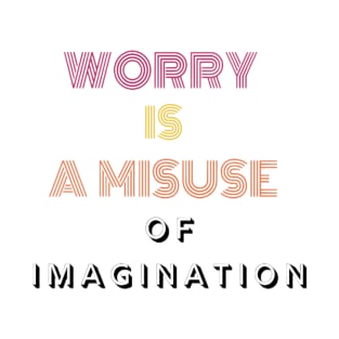 Worry is a misuse of imagination. T-Shirt