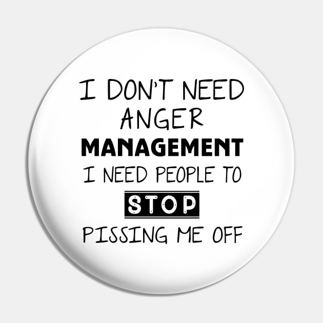 I Don't Need Anger Management I Need People To Stop Pissing Me Off Pin by Ray E Scruggs