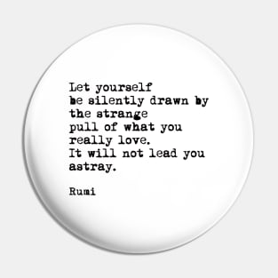 Let Yourself Be Silently Drawn by The Strange Pull Of What You Really Love, Rumi Quote Pin