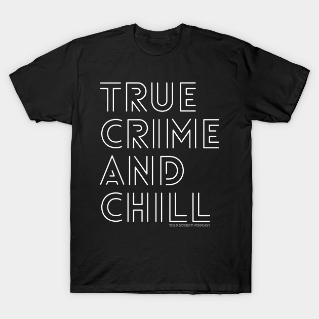 True Crime and Chill Wild Society Podcast - Wild Society Podcast - T-Shirt