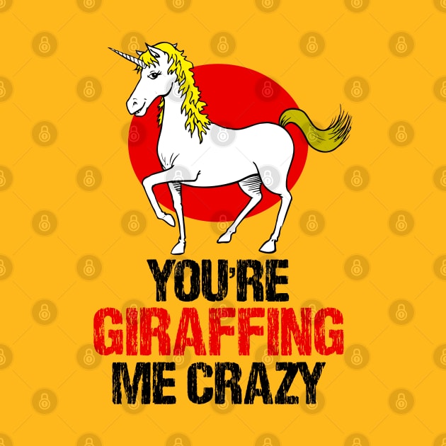 Slightly wrong unicorn you are giraffing me crazy by alcoshirts