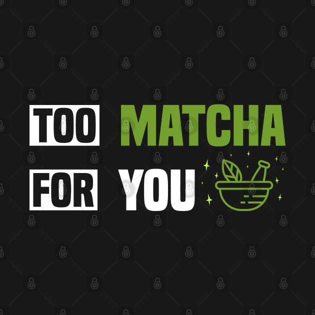 Too Matcha for You - Fun Tea Lover by BenTee