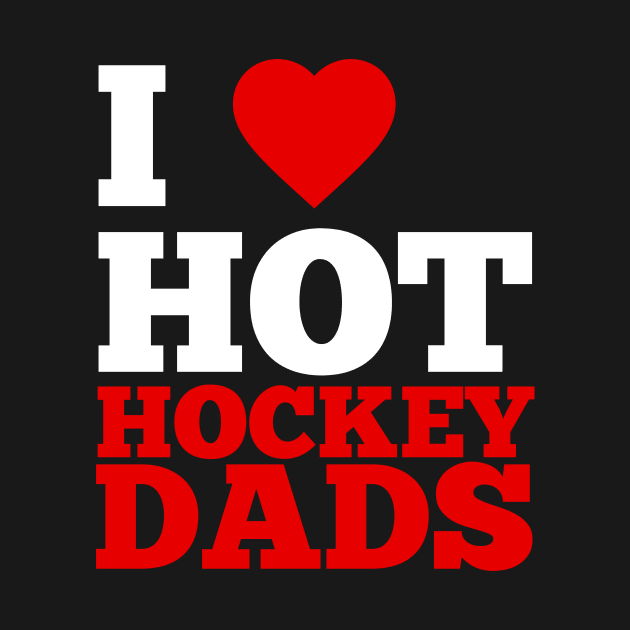 I Love Hot Hockey Dads by GoodWills