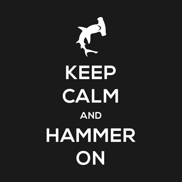 Keep Calm And Hammer On – Hammerhead Shark by MeatMan