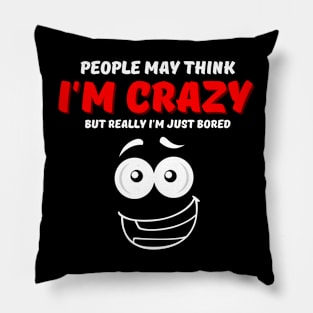 People May Think I'm Crazy But Really I'm Just Bored Pillow