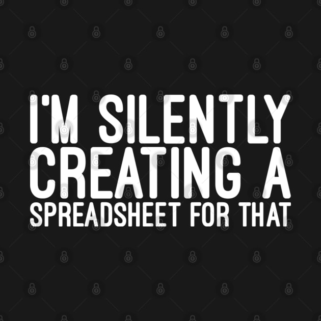 I'm Silently Creating A Spreadsheet For That -  Funny Sayings by Textee Store