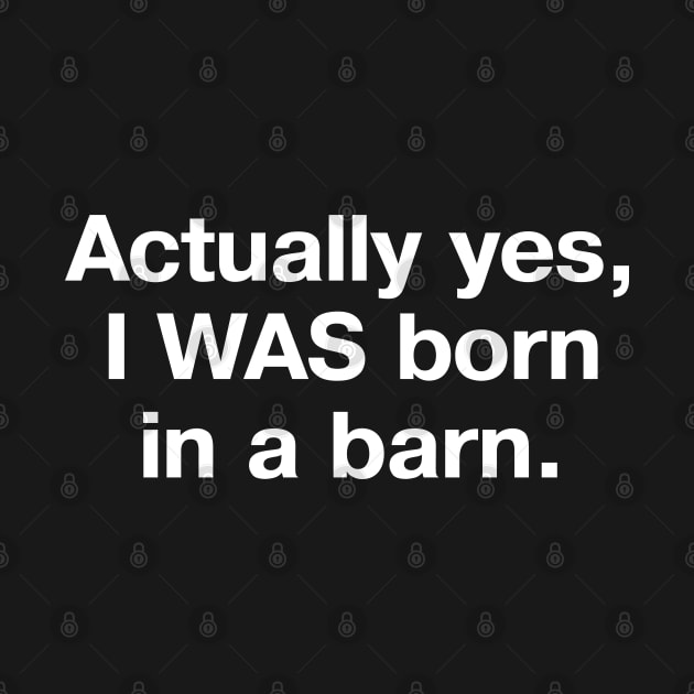 Actually yes, I WAS born in a barn. by TheBestWords