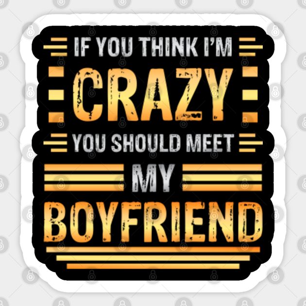 If You Think I M Crazy You Should Meet My Boyfriend Funny Couples Sarcasm Crazy Boyfriend Crazy Boyfriend Meme Sticker Teepublic Uk