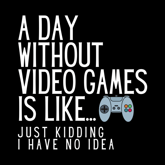 A Day Without Video Games Is Like Just Kidding I Have No Idea by karolynmarie