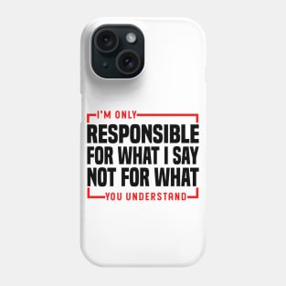 I'm Only Responsible For What I Say Not For What You Understand Phone Case