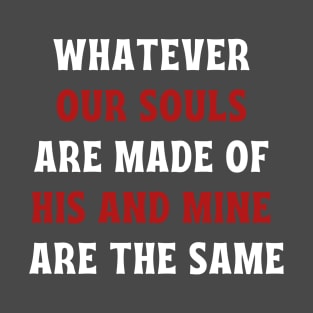 Whatever our souls are made of his and mine are the same T-Shirt