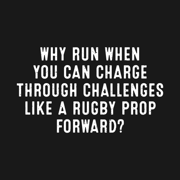 Why run when you can charge through challenges like a Rugby prop forward? by trendynoize