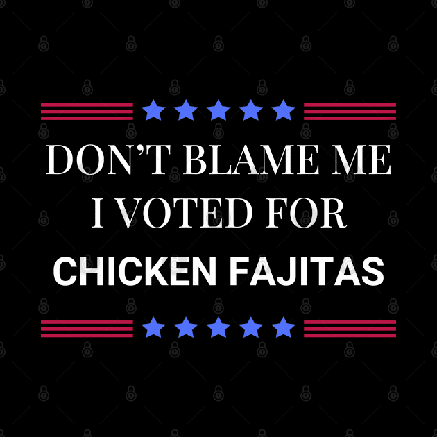 Don't Blame Me I Voted For Chicken Fajitas by Woodpile