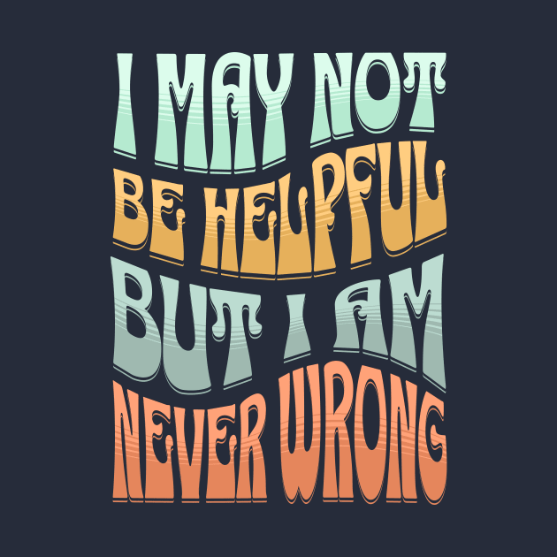 I May Not Be Helpful But I Am Never Wrong by JoeBiff