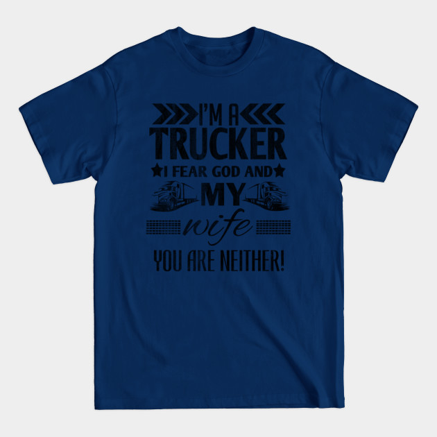 Disover I'm a trucker i fear god and my wife you are neither! - Im A Trucker I Fear God And My Wife - T-Shirt