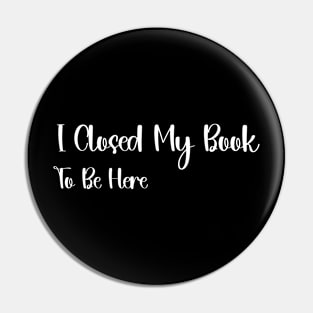 I Closed My Book To Be Here book Lover Reading, Reader Librarian gift Pin