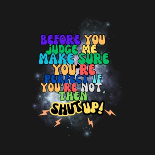 before you judge me, make sure you're perfect if you're not, then shut up! t-shirt T-Shirt