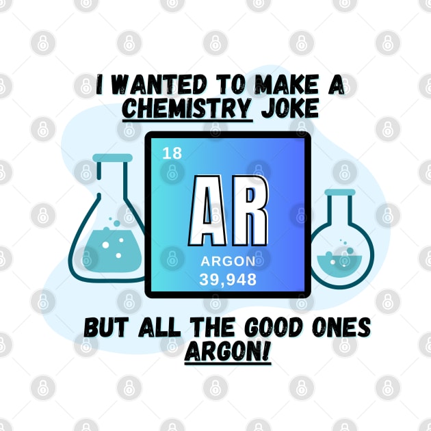 Chemistry Joke Shirt - "I Wanted A Chemistry Joke, But They're Argon" by ApexDesignsUnlimited