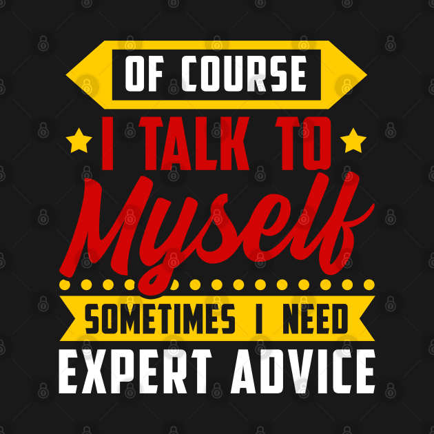 Of course, I Talk Myself Sometimes I need Expert Advice by Proficient Tees