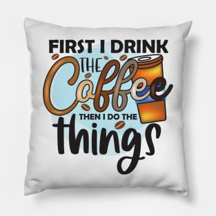 First Drink The Coffee Then I Do The Things Pillow