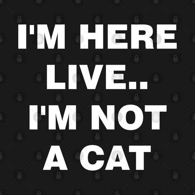 I'm Here Live Im Not A Cat by mckinney